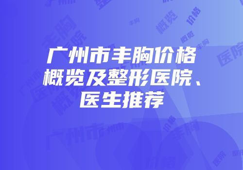 广州市丰胸价格概览及整形医院、医生推荐