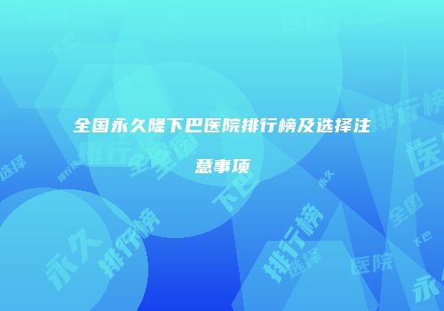 全国永久隆下巴医院排行榜及选择注意事项