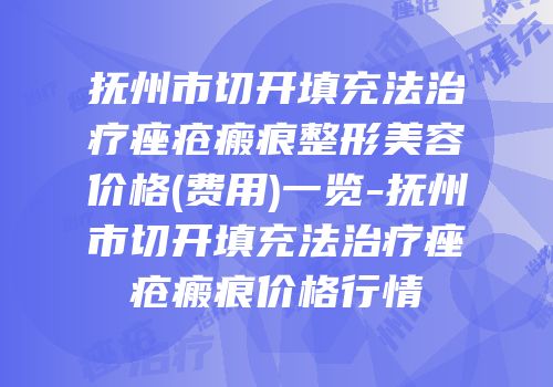 抚州市切开填充法治疗痤疮瘢痕整形美容价格(费用)一览-抚州市切开填充法治疗痤疮瘢痕价格行情