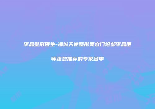 李晶整形医生-海城天使整形美容门诊部李晶医师强烈推荐的专家名单