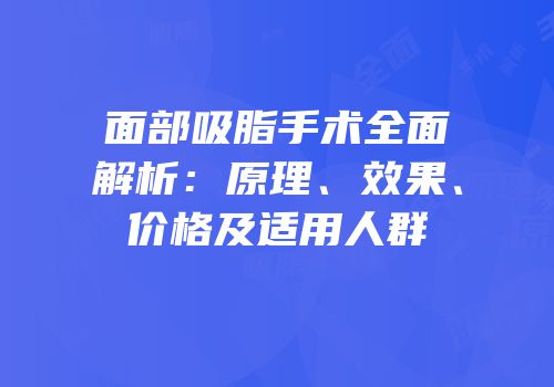 面部吸脂手术全面解析：原理、效果、价格及适用人群