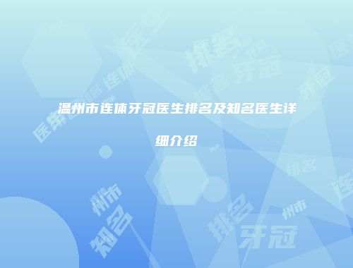 温州市连体牙冠医生排名及知名医生详细介绍