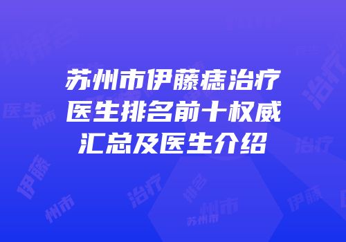 苏州市伊藤痣治疗医生排名前十权威汇总及医生介绍