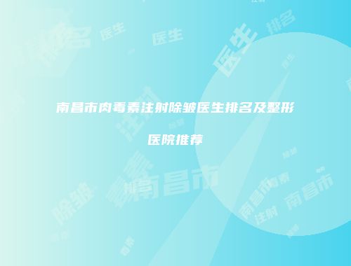 南昌市肉毒素注射除皱医生排名及整形医院推荐