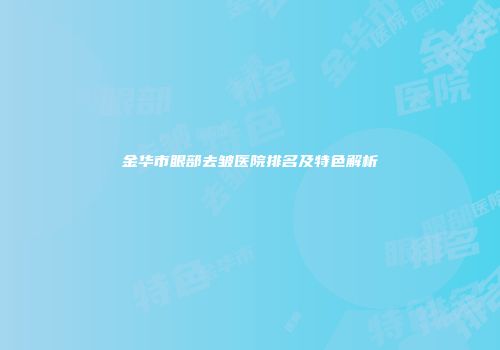 金华市眼部去皱医院排名及特色解析