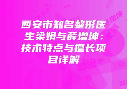 西安市知名整形医生梁娟与薛增坤：技术特点与擅长项目详解