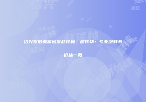 绍兴整形美容名医赵泽林、詹传华：专业服务与价格一览