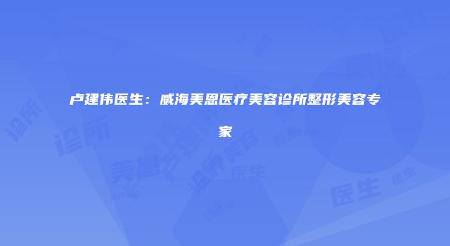卢建伟医生：威海美恩医疗美容诊所整形美容专家