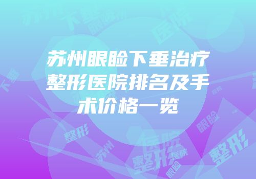 苏州眼睑下垂治疗整形医院排名及手术价格一览