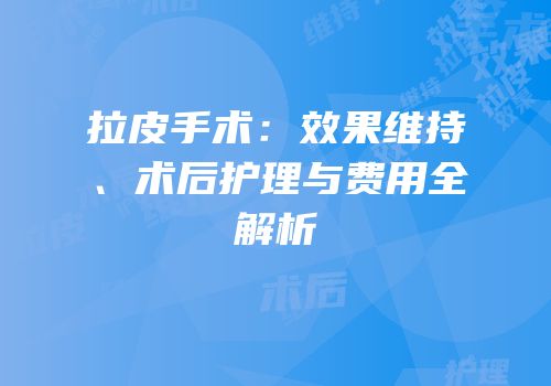 拉皮手术：效果维持、术后护理与费用全解析