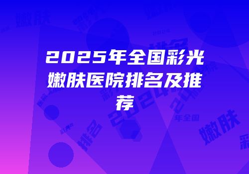 2025年全国彩光嫩肤医院排名及推荐