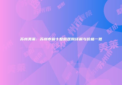 苏州美莱：苏州市前十整形医院详解与价格一览