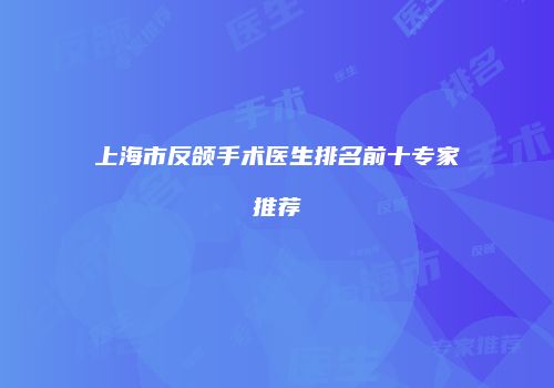 上海市反颌手术医生排名前十专家推荐