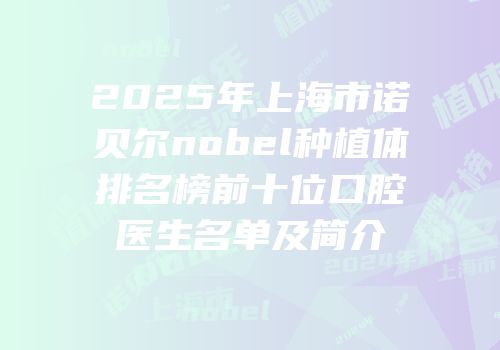 2025年上海市诺贝尔nobel种植体排名榜前十位口腔医生名单及简介