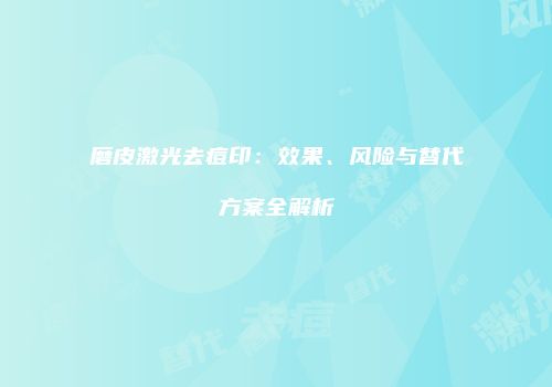 磨皮激光去痘印：效果、风险与替代方案全解析