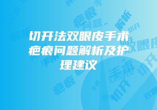 切开法双眼皮手术疤痕问题解析及护理建议