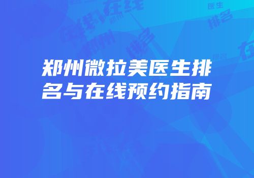 郑州微拉美医生排名与在线预约指南