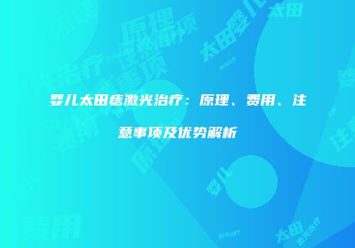 婴儿太田痣激光治疗：原理、费用、注意事项及优势解析