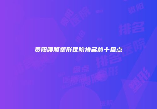 贵阳腰腹塑形医院排名前十盘点