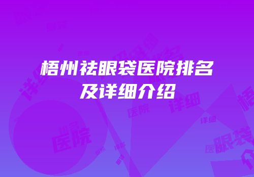 梧州祛眼袋医院排名及详细介绍