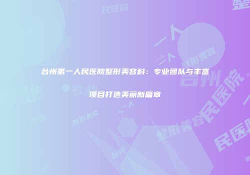 台州第一人民医院整形美容科：专业团队与丰富项目打造美丽新篇章