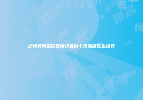 郑州鼻翼整形医院排名前十及知名医生推荐