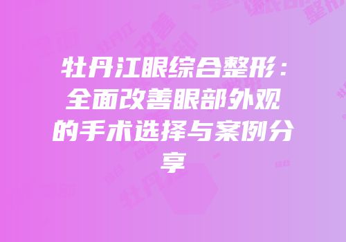 牡丹江眼综合整形：全面改善眼部外观的手术选择与案例分享