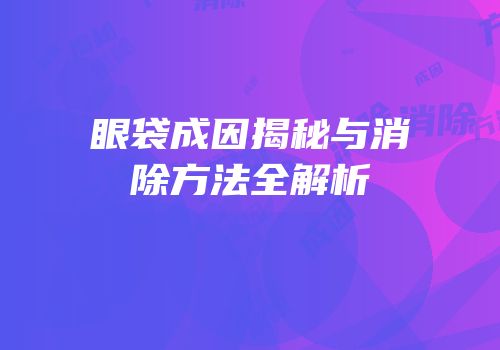 眼袋成因揭秘与消除方法全解析
