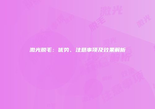 激光脱毛：优势、注意事项及效果解析