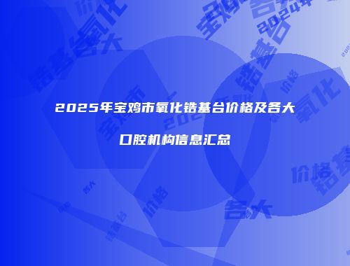 2025年宝鸡市氧化锆基台价格及各大口腔机构信息汇总