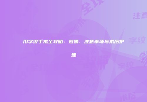 川字纹手术全攻略：效果、注意事项与术后护理