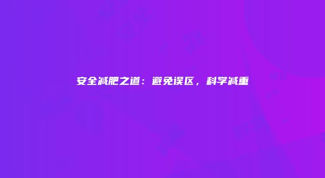 安全减肥之道：避免误区，科学减重