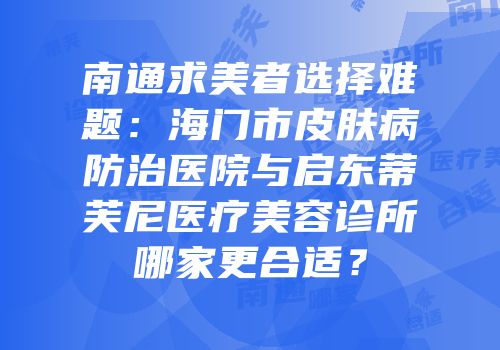 南通求美者选择难题：海门市皮肤病防治医院与启东蒂芙尼医疗美容诊所哪家更合适？