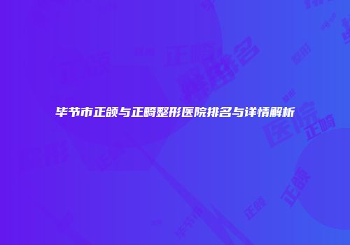 毕节市正颌与正畸整形医院排名与详情解析