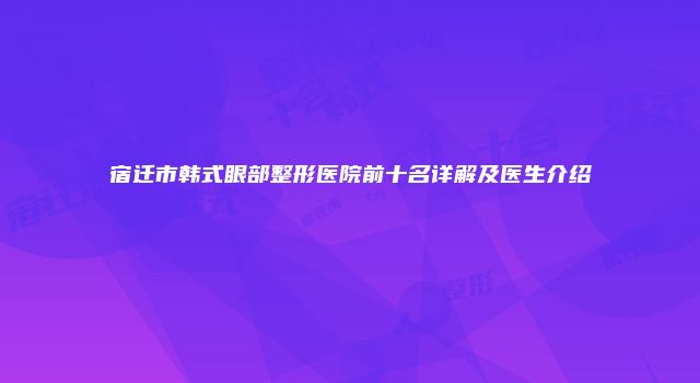 宿迁市韩式眼部整形医院前十名详解及医生介绍