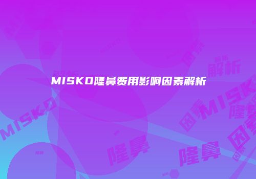 MISKO隆鼻费用影响因素解析