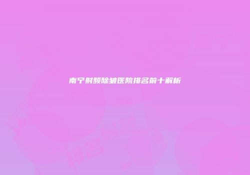 南宁射频除皱医院排名前十解析