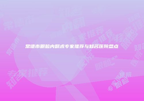 常德市眼睑内翻术专家推荐与知名医院盘点