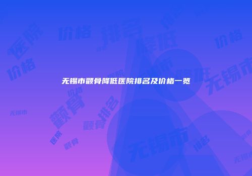 无锡市颧骨降低医院排名及价格一览