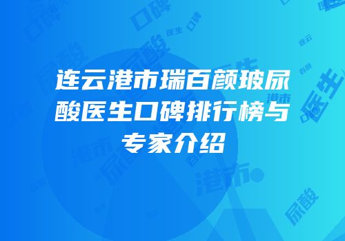 连云港市瑞百颜玻尿酸医生口碑排行榜与专家介绍