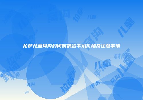 拉萨儿童窝沟封闭防龋齿手术价格及注意事项