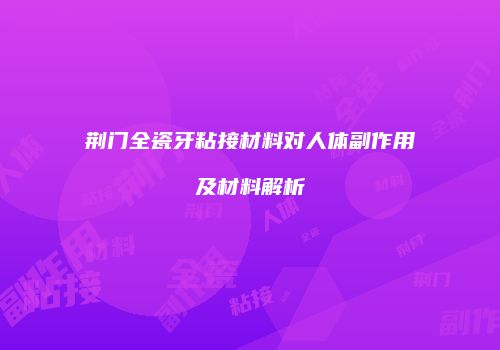 荆门全瓷牙粘接材料对人体副作用及材料解析