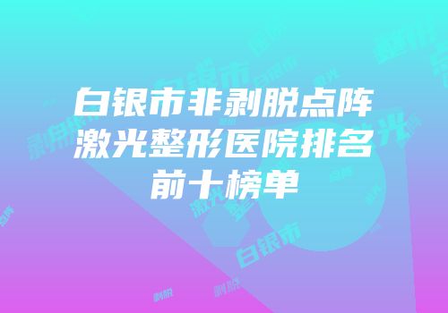 白银市非剥脱点阵激光整形医院排名前十榜单