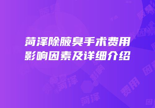 菏泽除腋臭手术费用影响因素及详细介绍