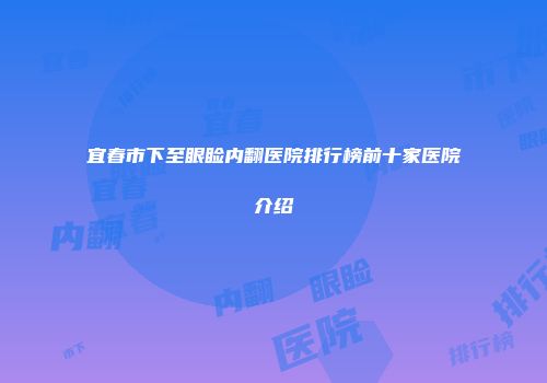 宜春市下至眼睑内翻医院排行榜前十家医院介绍