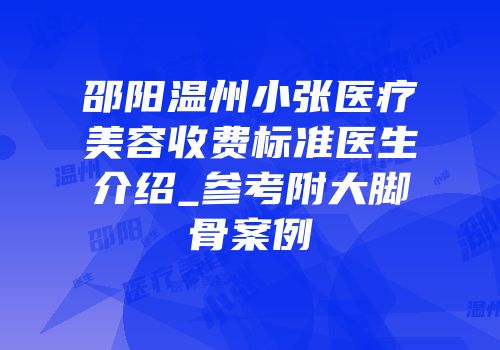邵阳温州小张医疗美容收费标准医生介绍_参考附大脚骨案例