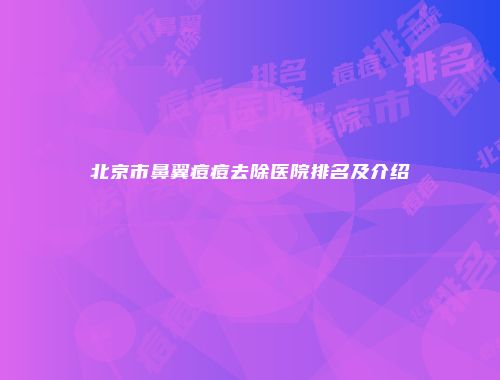 北京市鼻翼痘痘去除医院排名及介绍