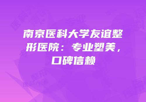 南京医科大学友谊整形医院：专业塑美，口碑信赖
