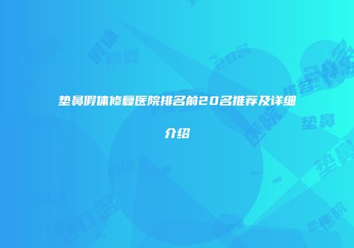 垫鼻假体修复医院排名前20名推荐及详细介绍