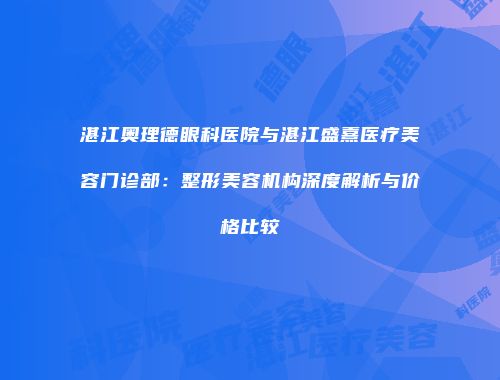 湛江奥理德眼科医院与湛江盛熹医疗美容门诊部：整形美容机构深度解析与价格比较